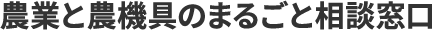 農業と農機具のまるごと相談窓口